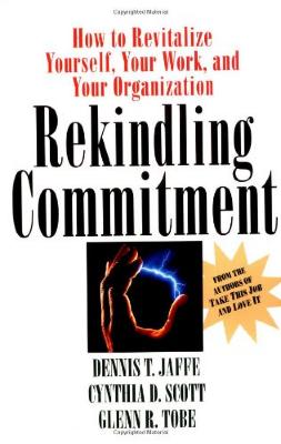 Rekindling Commitment: How to Revitalize Yourself, Your Work, and Your Organization