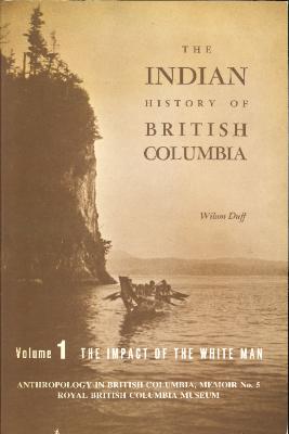 The Indian History of British Columbia - Volume 1: The Impact of the White Man