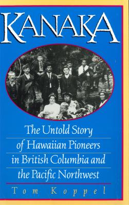 Kanaka : the untold story of Hawaiian pioneers in British Columbia and the Pacific Northwest

