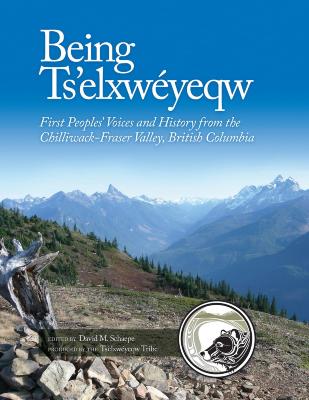 Being Ts'elxwéyeqw : First Peoples' voices and history from the Chilliwack-Fraser Valley, British Columbia