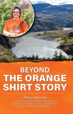 Beyond the Orange Shirt Story: A collection of stories from family and friends of Phyllis Webstad - Before, during, and after their Residential School experiences